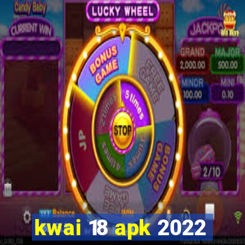 kwai 18 apk 2022